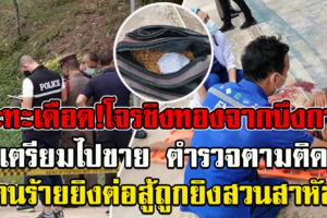ปะทะเดือด ผู้ร่วมขบวนการเตรียมนำทองจากบึงกาฬไปขายถูกตำรวจยิงสวนสาหัส