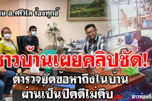 อ.ศรีวิไล-ชาวบ้านเผยคลิปชัด นาทีตำรวจยัดข้อหาถึงในบ้าน ผ่านเป็นปีคดีไม่คืบ