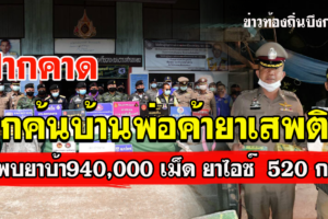 ปากคาด ตำรวจทหาร บุกค้นบ้านพ่อค้ายาเสพติด พบยาบ้า940,000 เม็ดและไอซ์ น้ำหนัก 520 กก.