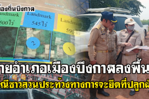 นายอำเภอเมืองบึงกาฬ​ ลงพื้นที่กรณีชาวสวนประท้วงทางการจะยึดที่ปลูกผัก 200 ไร่ริมโขง