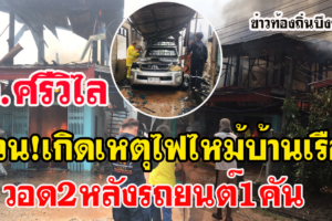 อ.ศรีวิไลได้เกิดเหตุไฟไหม้บ้านเรือนประชาชน2หลังรถยนต์อีก1คัน