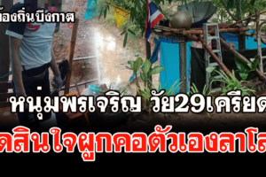 พรเจริญ หนุ่มวัย 29ปีคิดสั้นผูกคอตัวเองในกระต๊อบหลังบ้านเสียชีวิต