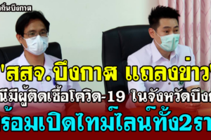 บึงกาฬ แถลงข่าวกรณีพบผู้ติดเชื้อโควิด-19 ที่บึงกาฬ 2ราย