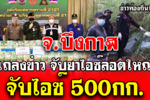 บึงกาฬ แถลงข่าวจับไอซ์ลอตใหญ่ !! น้ำหนัก 500 กก. ได้ที่ อ.บุ่งคล้า จ.บึงกาฬ