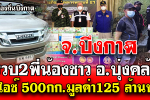 บึงกาฬ เจ้าหน้าที่ตำรวจ ทหาร จับ2พี่น้อง ค้ายาไอซ์ล็อตใหญ่ 500กก. มูลค่ากว่า125 ล้านบาท