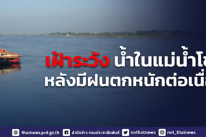 เฝ้าระวังสถานการณ์น้ำในแม่น้ำโขงอย่างใกล้ชิด หลังมีฝนตกหนักอย่างต่อเนื่องใน สปป.ลาว