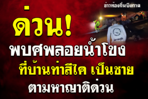 ด่วนตามหาญาติพบศพลอยน้ำโขงมาที่บ้านท่าสีไค เป็นชาย