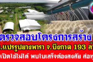 ตรวจสอบโครงการสร้างรง.แปรรูปยางพารา จ.บึงกาฬ 193 ล้าน แต่เปิดใช้ไม่ได้ พบใบเสร็จต้องสงสัย ส่อทุจริต
