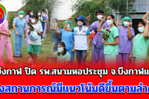 จ.บึงกาฬ ปิด รพ.สนามหอประชุมจ.บึงกาฬแล้ว หลังสถานการณ์มีแนวโน้มดีขึ้นตามลำดับ พร้อมส่งผู้หายป่วยกลุ่มสุดท้ายกลับบ้าน เพื่อกักตัวและสังเกตอาการอีก 14 วัน
