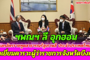 ลี อุกฮอน  เอกอัครราชทูตสาธารณรัฐเกาหลี เข้าเยี่ยมคารวะผู้ว่าราชการจังหวัดบึงกาฬ