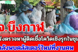 จังหวัดบึงกาฬ เร่งตรวจหาผู้ติดเชื้อเชิงรุกในชุมชน หลังพบคลัสเตอร์ใหม่ที่งานศพ อ.เมืองบึงกาฬ