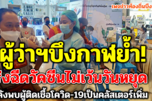 ผู้ว่าฯบึงกาฬย้ำเร่งฉีดวัคซีนไม่เว้นวันหยุด  หลังพบผู้ติดเชื้อโควิด-19เป็นคลัสเตอร์เพิ่ม