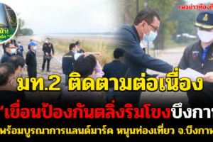 มท.2 ติดตามต่อเนื่อง “เขื่อนป้องกันตลิ่งริมโขง” พร้อมบูรณาการแลนด์มาร์ค หนุนท่องเที่ยว จ.บึงกาฬ