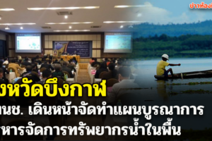 สทนช. เดินหน้าจัดทำแผนบูรณาการบริหารจัดการทรัพยากรน้ำในพื้นที่จังหวัดบึงกาฬ