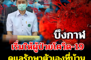 บึงกาฬ เริ่มให้ผู้ป่วยโควิด-19 ดูแลรักษาตัวเองที่บ้านแล้วพร้อมยืนยันว่ารักษาตัว 5 – 7 วันก็ไม่พบเชื้อ