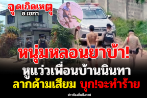 บึงกาฬ หนุ่มหลอนยาบ้าหูแว่วว่าเพื่อนบ้านนินทาบ่อยลากด้ามเสียมจะทำร้าย