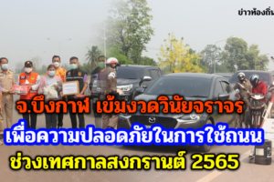 จ.บึงกาฬ เข้มงวดวินัยจราจรเพื่อความปลอดภัยในการใช้ถนนช่วงเทศกาลสงกรานต์ 2565