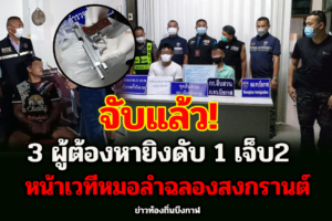 ตำรวจบึงกาฬ จับแล้ว 3 ผู้ต้องหายิงดับ 1 เจ็บ2 หน้าเวทีหมอลำฉลองสงกรานต์