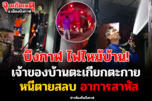บึงกาฬ ไฟไหม้บ้านทนายป๊อกตะเกียกตะกายหนีตายมาสลบหน้าห้องนอน