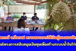 สหกรณ์ จ.บึงกาฬ ตรวจสอบการใช้เงินกู้ของสมาชิก ตามโครงการสนับสนุนเงินทุนเพื่อสร้างระบบน้ำในไร่นา