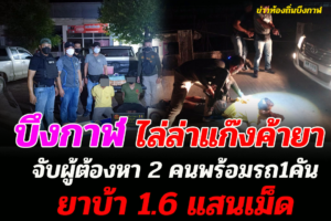 บึงกาฬ ไล่ล่าแก๊งค้ายาจับผู้ต้องหา 2 คนรถ1คันยาบ้า 1.6 แสนเม็ด