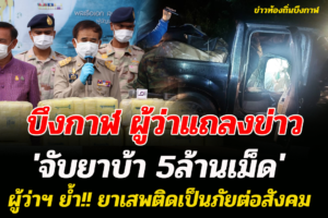 บึงกาฬแถลงจับยาบ้ากว่า 5 ล้านเม็ด ผู้ว่าฯ ย้ำ!! ยาเสพติดเป็นภัยต่อสังคม ฝากเจ้าหน้าที่