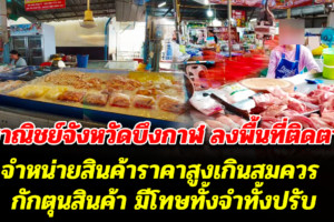 สำนักงานพาณิชย์จังหวัดบึงกาฬ ลงพื้นที่ติดตามสถานการณ์ ด้านราคาและปริมาณสินค้า กำชับผู้ประกอบการหากไม่ปิดป้ายแสดงราคาสินค้า จำหน่ายสินค้าราคาสูงเกินสมควร กักตุนสินค้า มีโทษทั้งจำทั้งปรับ
