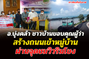 บึงกาฬ  ชาวบ้านนำกระเช้าขอบคุณผู้ว่าสร้างถนนเข้าหมู่บ้านผ่านจุดชมวิวริมโขง