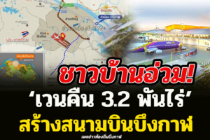 “ทย.” ลุยซาวด์เสียงประชาชนรอบ 2 ชาวบ้านอ่วม เวนคืน 3.2 พันไร่ สร้างสนามบินบึงกาฬ
