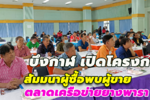 บึงกาฬ เปิดโครงการสัมมนาผู้ซื้อพบผู้ขายตลาดเครือข่ายยางพารา