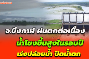 บึงกาฬ ฝนตกต่อเนื่อง น้ำโขงขึ้นสูงในรอบปี เร่งปล่อยน้ำ ปิดน้ำตก