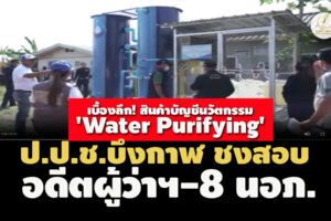 เบื้องลึก! 'Water Purifying' ป.ป.ช.บึงกาฬชงสอบอดีตผู้ว่าฯ-8 นอภ.แจ้งถอนชื่อบัญชีนวัตกรรม