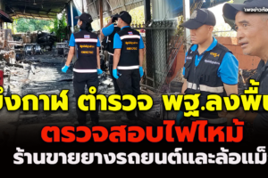 บึงกาฬ ตำรวจ พฐ.ลงพื้นที่ตรวจสอบไฟไหม้ร้านขายยางรถยนต์