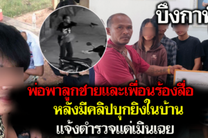 บึงกาฬ พ่อพาลูกชายและเพื่อนร้องสื่อหลังมีคลิปบุกยิงในบ้านแต่ตำรวจยังเฉย