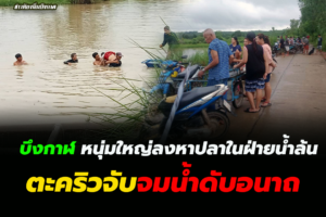 บึงกาฬ หนุ่มใหญ่ลงหาปลาในฝ่ายน้ำล้นตะคริวจับจมน้ำดับอนาถ