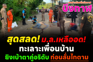 บึงกาฬ สุดสลด! มล. เหลืออด ทะเลาะเพื่อนบ้าน ยิงเบ้าตาคู่อริดับ ก่อนลั่นไกตาม...