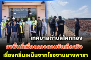ตำบลโคกก่อง ลงพื้นที่เพื่อตรวจสอบข้อเท็จจริงกรณีร้องเรียนผ่านสื่อออนไลน์เรื่องกลิ่นเหม็นจากโรงงานยางพารา